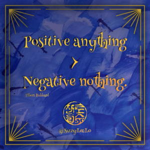 Positive anything is better than negative nothing
