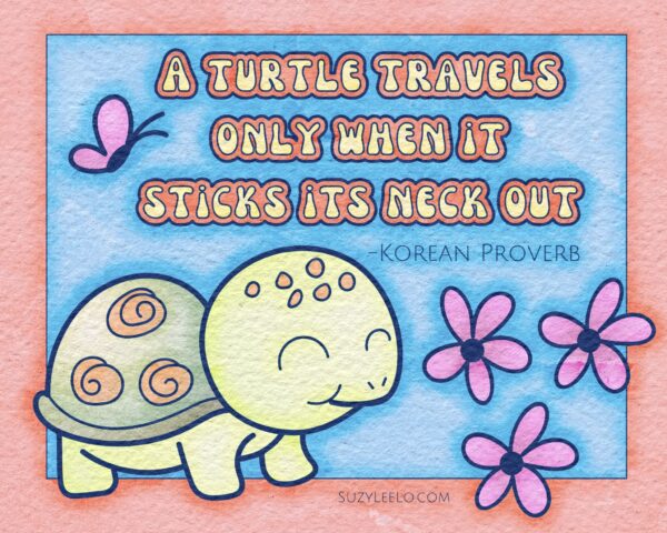 A Turtle Travels Only When It Sticks Its Neck Out - Korean Proverb